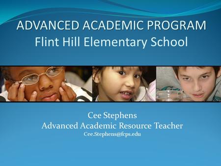ADVANCED ACADEMIC PROGRAM ADVANCED ACADEMIC PROGRAM Flint Hill Elementary School Cee Stephens Advanced Academic Resource Teacher