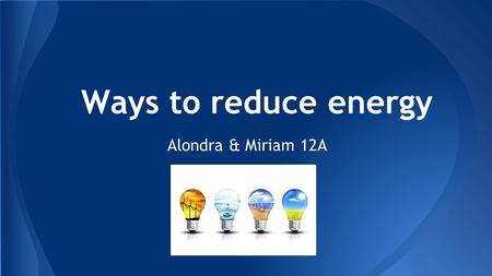 Ways to reduce energy Alondra & Miriam 12A. ● Seldom used used appliances, like an extra refrigerator in basement or garage that contain a few items.