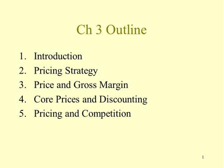1 Ch 3 Outline 1.Introduction 2.Pricing Strategy 3.Price and Gross Margin 4.Core Prices and Discounting 5.Pricing and Competition.