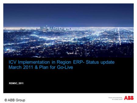 © ABB Group November 12, 2015 | Slide 1 ICV Implementation in Region ERP- Status update March 2011 & Plan for Go-Live REMSC, 2011.