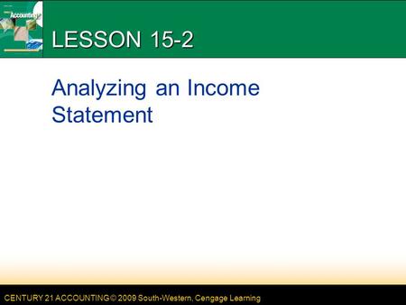 CENTURY 21 ACCOUNTING © 2009 South-Western, Cengage Learning LESSON 15-2 Analyzing an Income Statement.