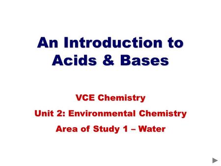 An Introduction to Acids & Bases VCE Chemistry Unit 2: Environmental Chemistry Area of Study 1 – Water.