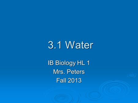 3.1 Water 3.1 Water IB Biology HL 1 Mrs. Peters Fall 2013.