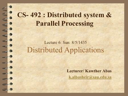 Lecture 6: Sun: 8/5/1435 Distributed Applications Lecturer/ Kawther Abas CS- 492 : Distributed system & Parallel Processing.