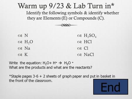Warm up 9/23 & Lab Turn in* Identify the following symbols & identify whether they are Elements (E) or Compounds (C).  N  H 2 O  Na  K  H 2 SO 4.