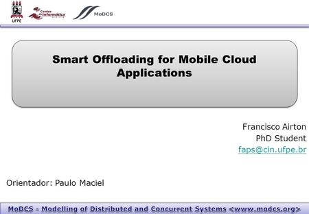 Smart Offloading for Mobile Cloud Applications Francisco Airton PhD Student Orientador: Paulo Maciel.