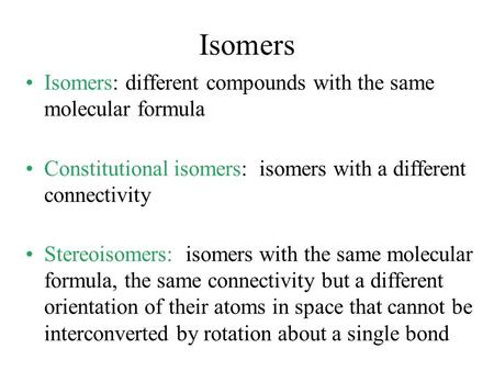 Isomers Isomers: different compounds with the same molecular formula Constitutional isomers: isomers with a different connectivity Stereoisomers: isomers.
