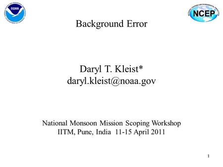 11 Background Error Daryl T. Kleist* National Monsoon Mission Scoping Workshop IITM, Pune, India 11-15 April 2011.