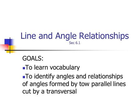 Line and Angle Relationships Sec 6.1 GOALS: To learn vocabulary To identify angles and relationships of angles formed by tow parallel lines cut by a transversal.