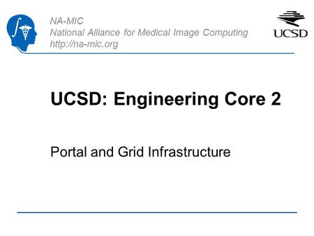 NA-MIC National Alliance for Medical Image Computing  UCSD: Engineering Core 2 Portal and Grid Infrastructure.