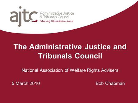 The Administrative Justice and Tribunals Council National Association of Welfare Rights Advisers 5 March 2010 Bob Chapman.