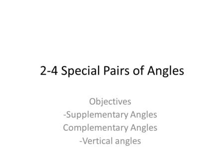2-4 Special Pairs of Angles Objectives -Supplementary Angles Complementary Angles -Vertical angles.