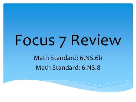 Focus 7 Review Math Standard: 6.NS.6b Math Standard: 6.NS.8.