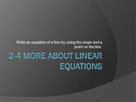 Write an equation of a line by using the slope and a point on the line.
