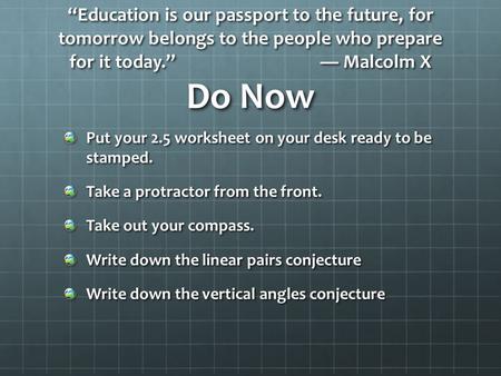 “Education is our passport to the future, for tomorrow belongs to the people who prepare for it today.” ― Malcolm X Do Now Put your 2.5 worksheet on your.