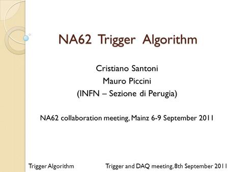 NA62 Trigger Algorithm Trigger and DAQ meeting, 8th September 2011 Cristiano Santoni Mauro Piccini (INFN – Sezione di Perugia) NA62 collaboration meeting,