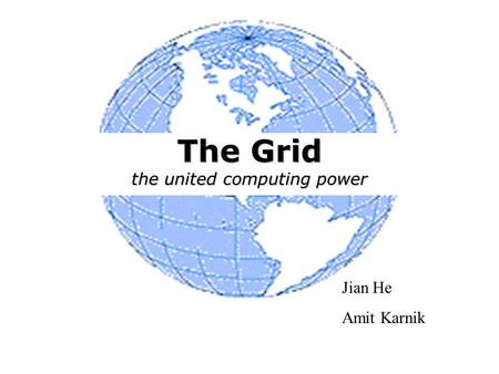 The Grid the united computing power Jian He Amit Karnik.