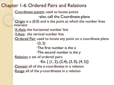 Chapter 1-6: Ordered Pairs and Relations Coordinate system: used to locate points also call the Coordinate plane Origin: is a (0,0) and is the point at.