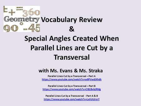 Vocabulary Review & Special Angles Created When Parallel Lines are Cut by a Transversal with Ms. Evans & Ms. Straka Parallel Lines Cut by a Transversal.