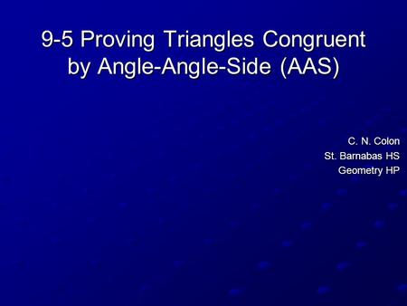 9-5 Proving Triangles Congruent by Angle-Angle-Side (AAS) C. N. Colon St. Barnabas HS Geometry HP.