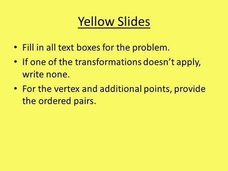 Yellow Slides Fill in all text boxes for the problem. If one of the transformations doesn’t apply, write none. For the vertex and additional points, provide.