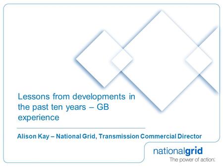 Lessons from developments in the past ten years – GB experience Alison Kay – National Grid, Transmission Commercial Director.
