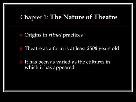 Chapter 1: The Nature of Theatre Origins in ritual practices Theatre as a form is at least 2500 years old It has been as varied as the cultures in which.