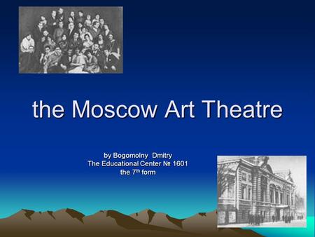 The Moscow Art Theatre by Bogomolny Dmitry The Educational Center № 1601 the 7 th form.
