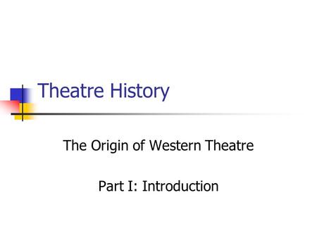 Theatre History The Origin of Western Theatre Part I: Introduction.