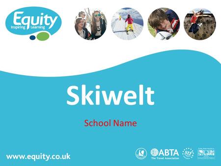 Www.equity.co.uk Skiwelt School Name. www.equity.co.uk Equity Inspiring Learning Fully ABTA bonded with own ATOL licence Members of the School Travel.