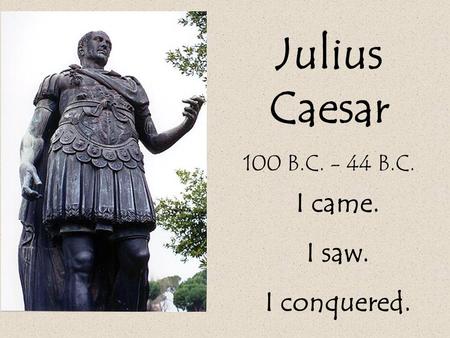 Julius Caesar 100 B.C. - 44 B.C. I came. I saw. I conquered.