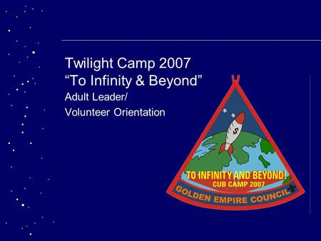 Twilight Camp 2007 “To Infinity & Beyond” Adult Leader/ Volunteer Orientation.