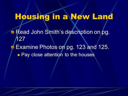 Housing in a New Land Read John Smith’s description on pg. 127 Examine Photos on pg. 123 and 125. Pay close attention to the houses.