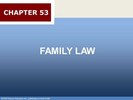 © 2010 Pearson Education, Inc., publishing as Prentice-Hall 1 FAMILY LAW © 2010 Pearson Education, Inc., publishing as Prentice-Hall CHAPTER 53.