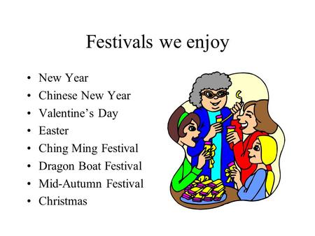 Festivals we enjoy New Year Chinese New Year Valentine’s Day Easter Ching Ming Festival Dragon Boat Festival Mid-Autumn Festival Christmas.