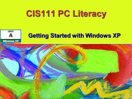 CIS111 PC Literacy Getting Started with Windows XP.