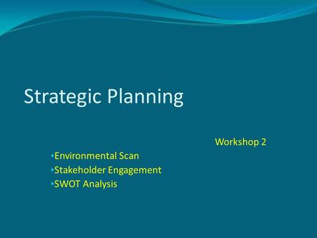 Strategic Planning Workshop 2 Environmental Scan Stakeholder Engagement SWOT Analysis.