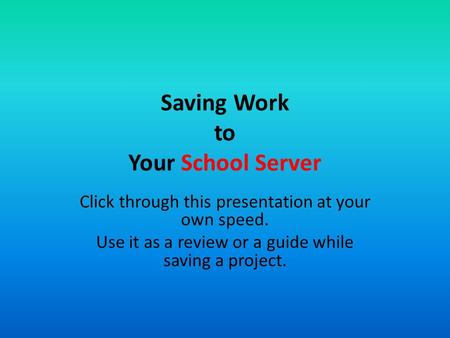 Saving Work to Your School Server Click through this presentation at your own speed. Use it as a review or a guide while saving a project.