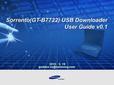 2010. 5. 19 Sorrento(GT-B7722) USB Downloader User Guide v0.1 Sorrento(GT-B7722) USB Downloader User Guide v0.1