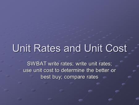 Unit Rates and Unit Cost SWBAT write rates; write unit rates; use unit cost to determine the better or best buy; compare rates.