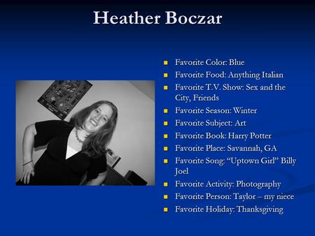 Heather Boczar Favorite Color: Blue Favorite Food: Anything Italian Favorite T.V. Show: Sex and the City, Friends Favorite Season: Winter Favorite Subject: