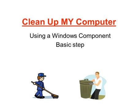 Clean Up MY Computer Using a Windows Component Basic step.