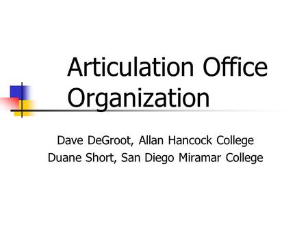 Dave DeGroot, Allan Hancock College Duane Short, San Diego Miramar College Articulation Office Organization.