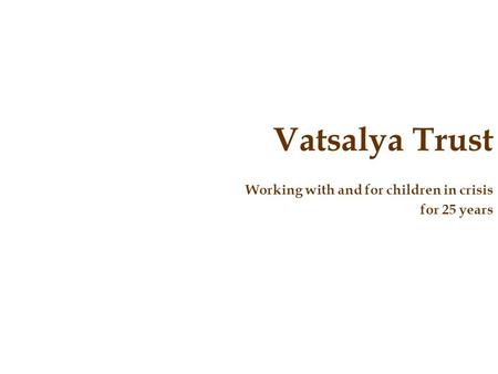 Vatsalya Trust Working with and for children in crisis for 25 years.