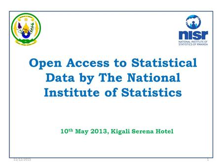 Open Access to Statistical Data by The National Institute of Statistics 10 th May 2013, Kigali Serena Hotel 11/12/20151.