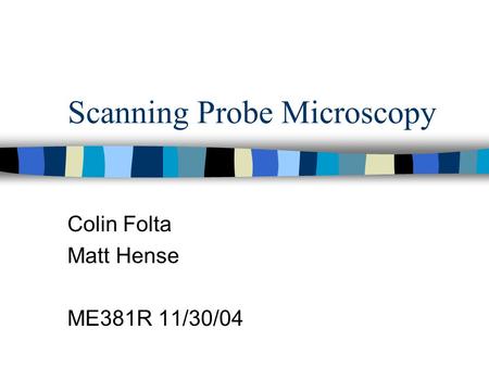 Scanning Probe Microscopy Colin Folta Matt Hense ME381R 11/30/04.