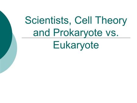 Scientists, Cell Theory and Prokaryote vs. Eukaryote.