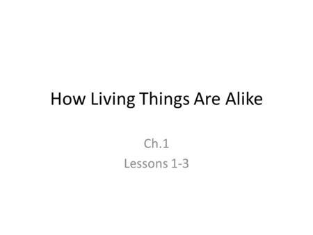 How Living Things Are Alike Ch.1 Lessons 1-3. L. 1 What is the Basic Unit of Life Objectives: – I can describe a cell and explain some of its functions.