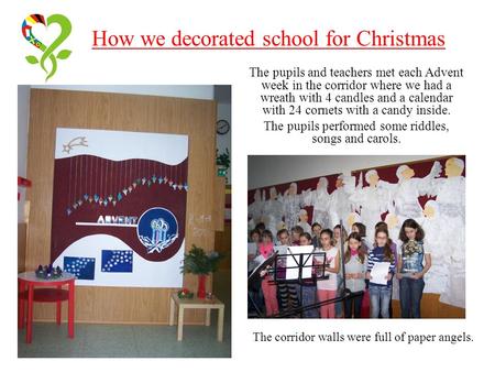 How we decorated school for Christmas The pupils and teachers met each Advent week in the corridor where we had a wreath with 4 candles and a calendar.