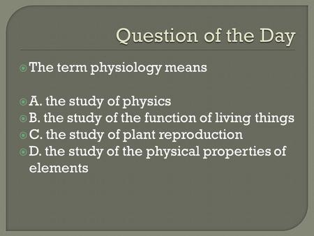  The term physiology means  A. the study of physics  B. the study of the function of living things  C. the study of plant reproduction  D. the study.